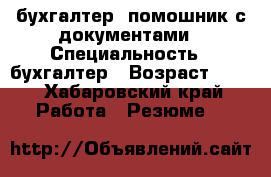 бухгалтер- помошник с документами › Специальность ­ бухгалтер › Возраст ­ 38 - Хабаровский край Работа » Резюме   